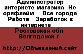 Администратор интернете магазина. Не орифлейм. - Все города Работа » Заработок в интернете   . Ростовская обл.,Волгодонск г.